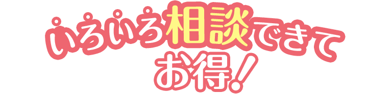 いろいろ相談できてお得！