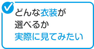 どんな衣装が選べるか実際に見てみたい