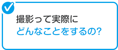 撮影って実際にどんなことするの
