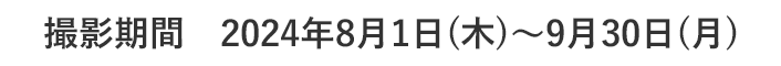 撮影期間 2024年8月1日(木)~9月30日(月)