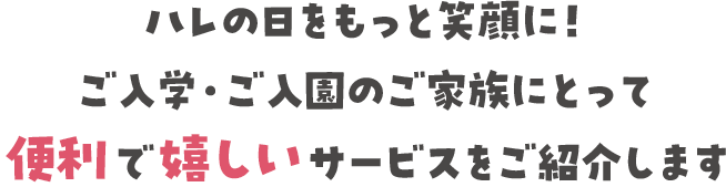 ハレの日をもっと笑顔に！ご入学・ご入園のご家族にとって便利で嬉しいサービスをご紹介します